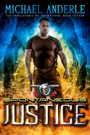 [The Unbelievable Mr. Brownstone 15] • Spontaneous Justice · an Urban Fantasy Action Adventure (The Unbelievable Mr. Brownstone Book 15)